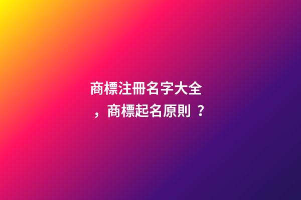 商標注冊名字大全，商標起名原則？-第1張-商標起名-玄機派